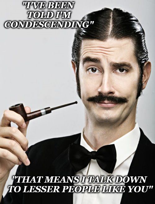 condescending.jpg.6f8e0bffb4c7fa6cb54a27cc69a4ec67.jpg