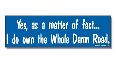 bumpersticker-yes-as-a-matter-of-fact-i-do-own-the-whole-damn-road_55ce64430172d_746xauto-jpg-keep-ratio.jpeg.cc10a06eaab87601b4133f78f3f4ade6.jpeg