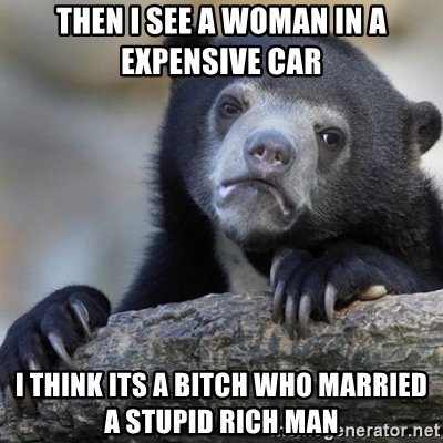 then-i-see-a-woman-in-a-expensive-car-i-think-its-a-bitch-who-married-a-stupid-rich-man.jpg.4586d44482fa7ba6708a273fed7d333c.jpg