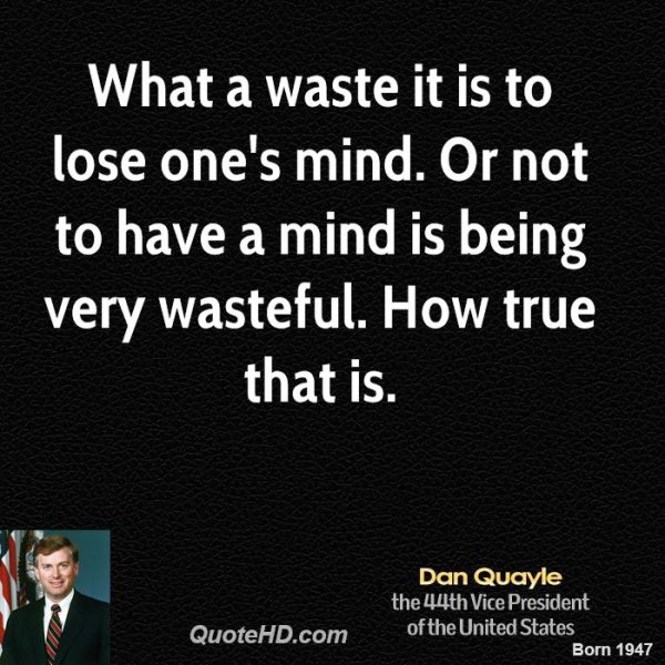 1222990055-dan-quayle-dan-quayle-what-a-waste-it-is-to-lose-ones-mind-or-not-to.jpg